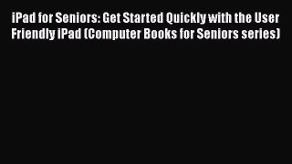 PDF Download iPad for Seniors: Get Started Quickly with the User Friendly iPad (Computer Books