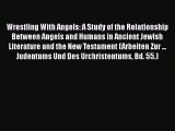 Wrestling With Angels: A Study of the Relationship Between Angels and Humans in Ancient Jewish