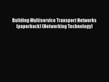 PDF Download Building Multiservice Transport Networks (paperback) (Networking Technology) Read
