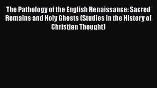 The Pathology of the English Renaissance: Sacred Remains and Holy Ghosts (Studies in the History