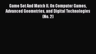 Game Set And Match II. On Computer Games Advanced Geometries and Digital Technologies (No.
