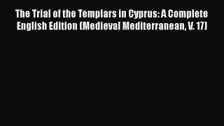 The Trial of the Templars in Cyprus: A Complete English Edition (Medieval Mediterranean V.
