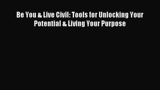Be You & Live Civil: Tools for Unlocking Your Potential & Living Your Purpose [PDF] Online