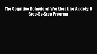 The Cognitive Behavioral Workbook for Anxiety: A Step-By-Step Program [Read] Full Ebook