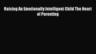 Raising An Emotionally Intelligent Child The Heart of Parenting [Read] Full Ebook