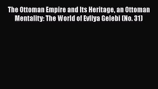 The Ottoman Empire and Its Heritage an Ottoman Mentality: The World of Evliya Gelebi (No. 31)