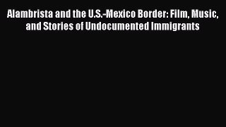 Read Alambrista and the U.S.-Mexico Border: Film Music and Stories of Undocumented Immigrants