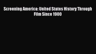 Read Screening America: United States History Through Film Since 1900 PDF Free