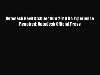 Autodesk Revit Architecture 2016 No Experience Required: Autodesk Official Press [PDF Download]