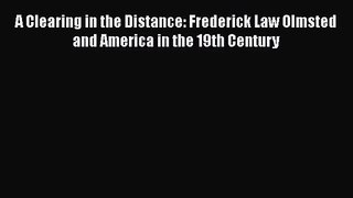 PDF Download A Clearing in the Distance: Frederick Law Olmsted and America in the 19th Century