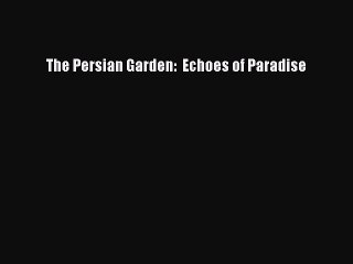 PDF Download The Persian Garden:  Echoes of Paradise Download Online