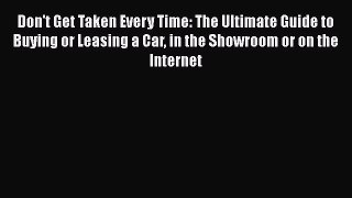 PDF Download Don't Get Taken Every Time: The Ultimate Guide to Buying or Leasing a Car in the