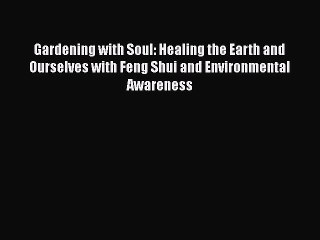 Gardening with Soul: Healing the Earth and Ourselves with Feng Shui and Environmental Awareness