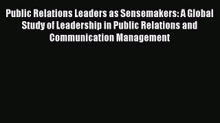 [PDF Download] Public Relations Leaders as Sensemakers: A Global Study of Leadership in Public