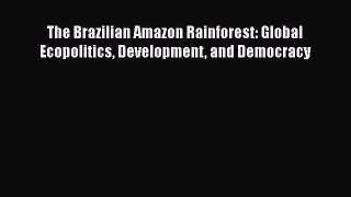 PDF Download The Brazilian Amazon Rainforest: Global Ecopolitics Development and Democracy