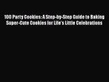 100 Party Cookies: A Step-by-Step Guide to Baking Super-Cute Cookies for Life's Little Celebrations