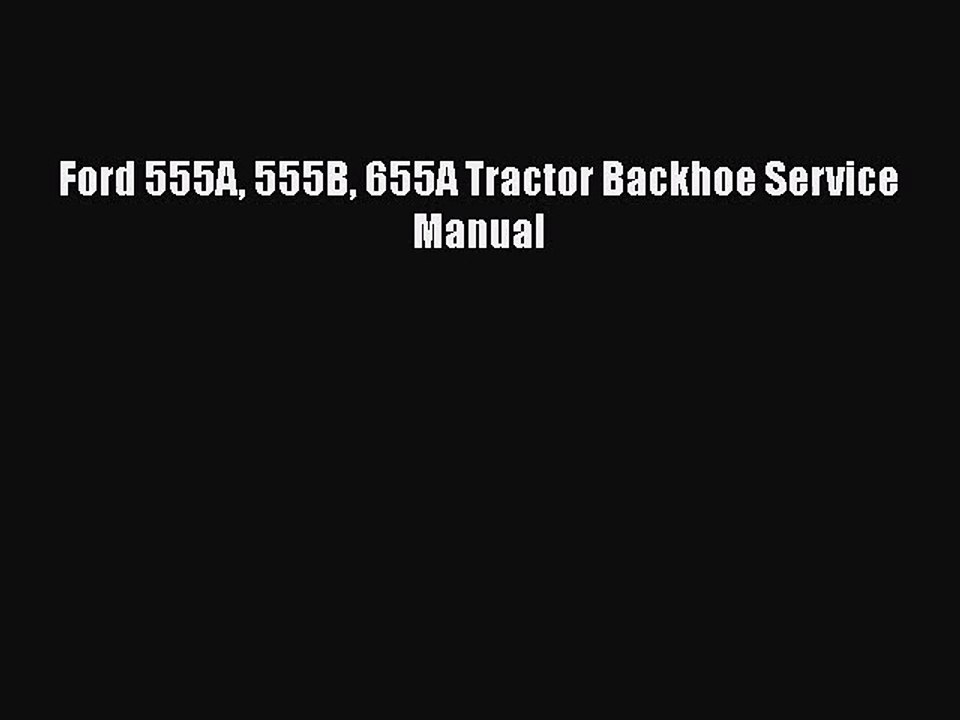 PDF Download Ford 555A 555B 655A Tractor Backhoe Service Manual Download Full Ebook