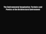 PDF Download The Environmental Imagination: Technics and Poetics of the Architectural Environment
