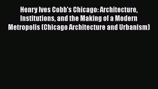 Henry Ives Cobb's Chicago: Architecture Institutions and the Making of a Modern Metropolis