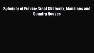 Splendor of France: Great Chateaux Mansions and Country Houses [PDF Download] Splendor of France: