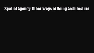 PDF Download Spatial Agency: Other Ways of Doing Architecture PDF Online