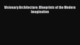 PDF Download Visionary Architecture: Blueprints of the Modern Imagination Download Full Ebook
