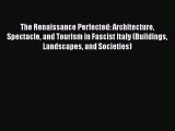 The Renaissance Perfected: Architecture Spectacle and Tourism in Fascist Italy (Buildings Landscapes