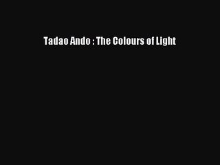 Tadao Ando : The Colours of Light [PDF Download] Tadao Ando : The Colours of Light# [Download]