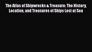 PDF Download The Atlas of Shipwrecks & Treasure: The History Location and Treasures of Ships