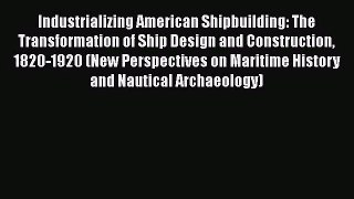 PDF Download Industrializing American Shipbuilding: The Transformation of Ship Design and Construction