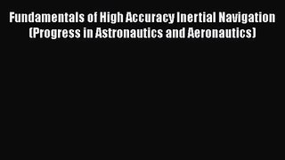 PDF Download Fundamentals of High Accuracy Inertial Navigation (Progress in Astronautics and