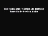 PDF Download Until the Sea Shall Free Them: Life Death and Survival in the Merchant Marine