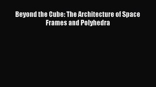 Beyond the Cube: The Architecture of Space Frames and Polyhedra Read Beyond the Cube: The Architecture