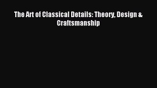 The Art of Classical Details: Theory Design & Craftsmanship Read The Art of Classical Details: