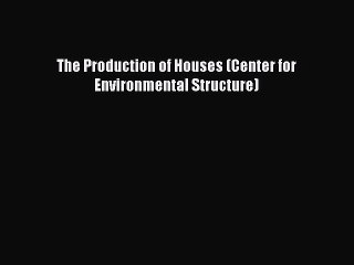 The Production of Houses (Center for Environmental Structure) Download The Production of Houses