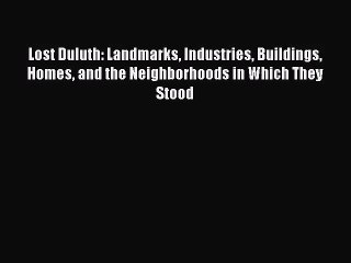 Lost Duluth: Landmarks Industries Buildings Homes and the Neighborhoods in Which They Stood