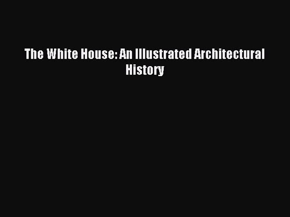 The White House: An Illustrated Architectural History [PDF Download] The White House: An Illustrated