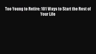 [PDF Download] Too Young to Retire: 101 Ways to Start the Rest of Your Life [PDF] Online