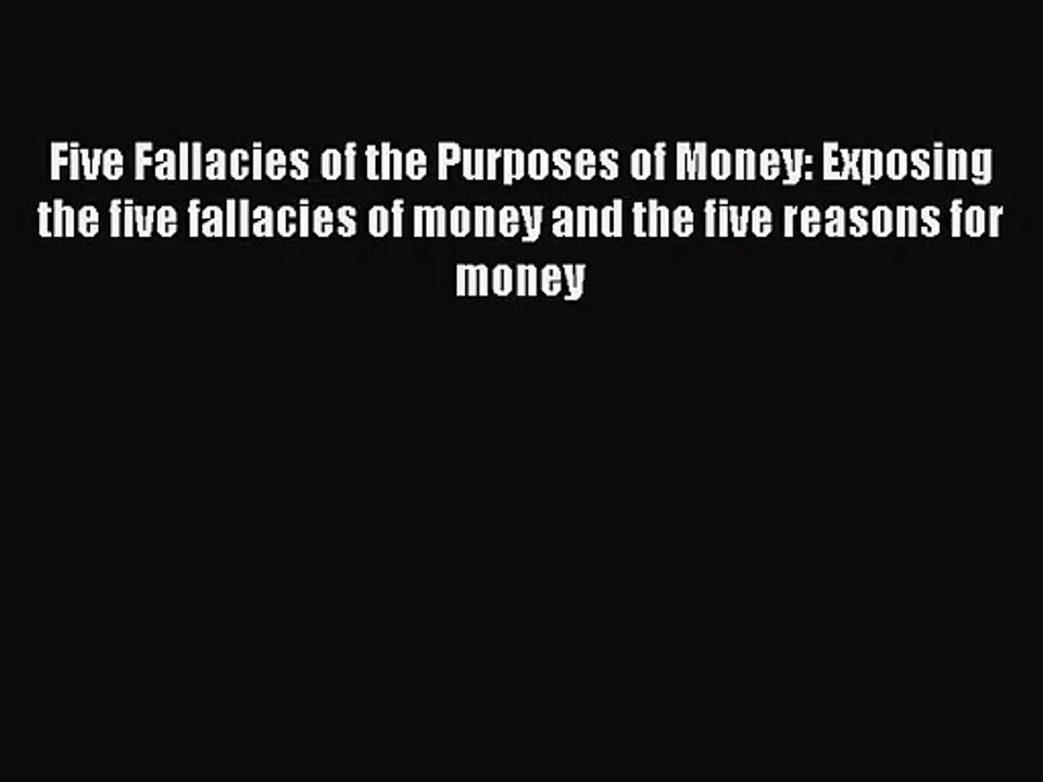 [PDF Download] Five Fallacies of the Purposes of Money: Exposing the five fallacies of money