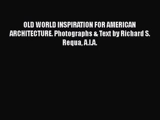 OLD WORLD INSPIRATION FOR AMERICAN ARCHITECTURE. Photographs & Text by Richard S. Requa A.I.A.