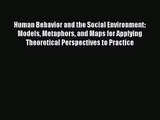[PDF Download] Human Behavior and the Social Environment: Models Metaphors and Maps for Applying