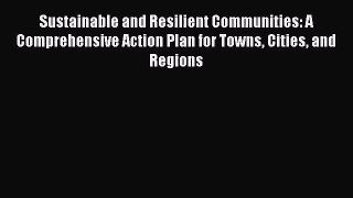 Sustainable and Resilient Communities: A Comprehensive Action Plan for Towns Cities and Regions