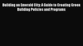 PDF Download Building an Emerald City: A Guide to Creating Green Building Policies and Programs