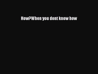 [PDF Download] How?When you dont know how [Read] Online