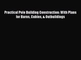 [PDF Download] Practical Pole Building Construction: With Plans for Barns Cabins & Outbuildings