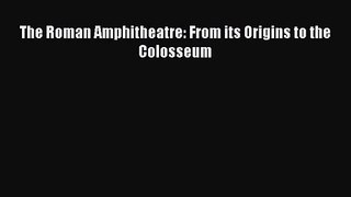 [PDF Download] The Roman Amphitheatre: From its Origins to the Colosseum [PDF] Online