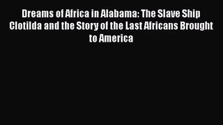 PDF Download Dreams of Africa in Alabama: The Slave Ship Clotilda and the Story of the Last