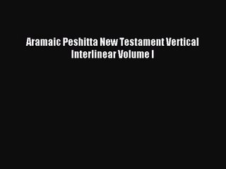 [PDF Download] Aramaic Peshitta New Testament Vertical Interlinear Volume I [PDF] Online