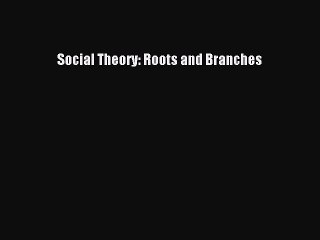 [PDF Download] Social Theory: Roots and Branches [Download] Full Ebook
