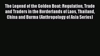 PDF Download The Legend of the Golden Boat: Regulation Trade and Traders in the Borderlands